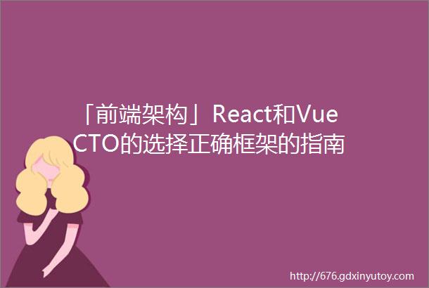 「前端架构」React和VueCTO的选择正确框架的指南