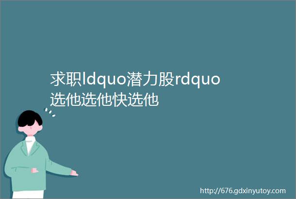 求职ldquo潜力股rdquo选他选他快选他